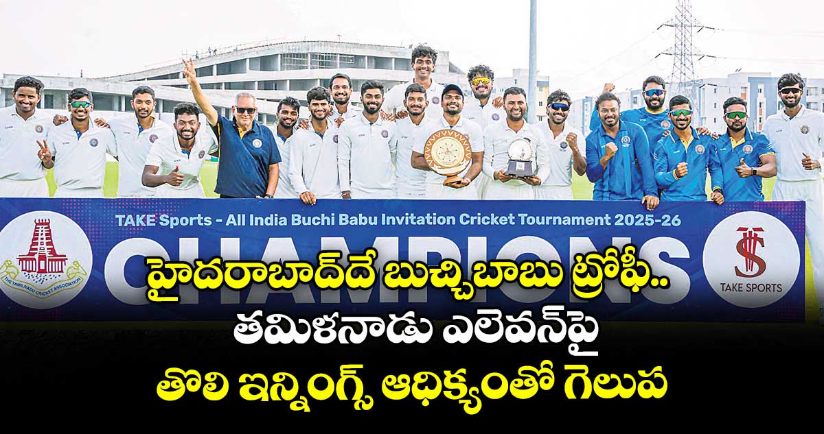 హైదరాబాద్దే బుచ్చిబాబు ట్రోఫీ.. తమిళనాడు ఎలెవన్పై తొలి ఇన్నింగ్స్ ఆధిక్యంతో గెలుపు