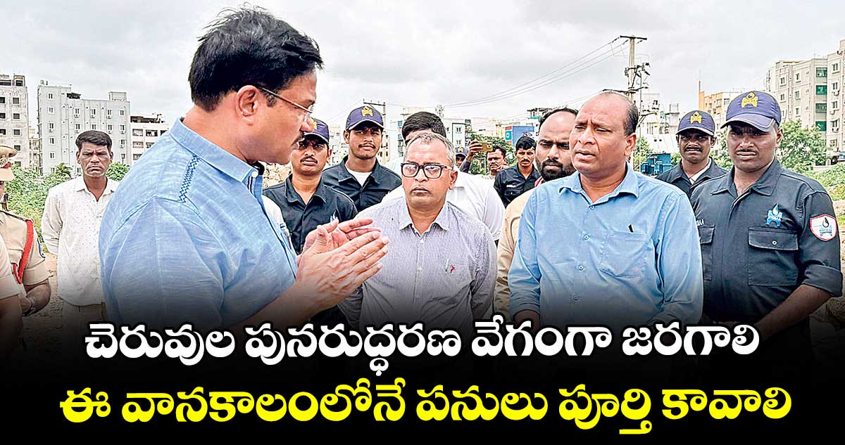 చెరువుల పునరుద్ధరణ వేగంగా జరగాలి..ఈ వానకాలంలోనే పనులు పూర్తి కావాలి: హైడ్రా కమిషనర్