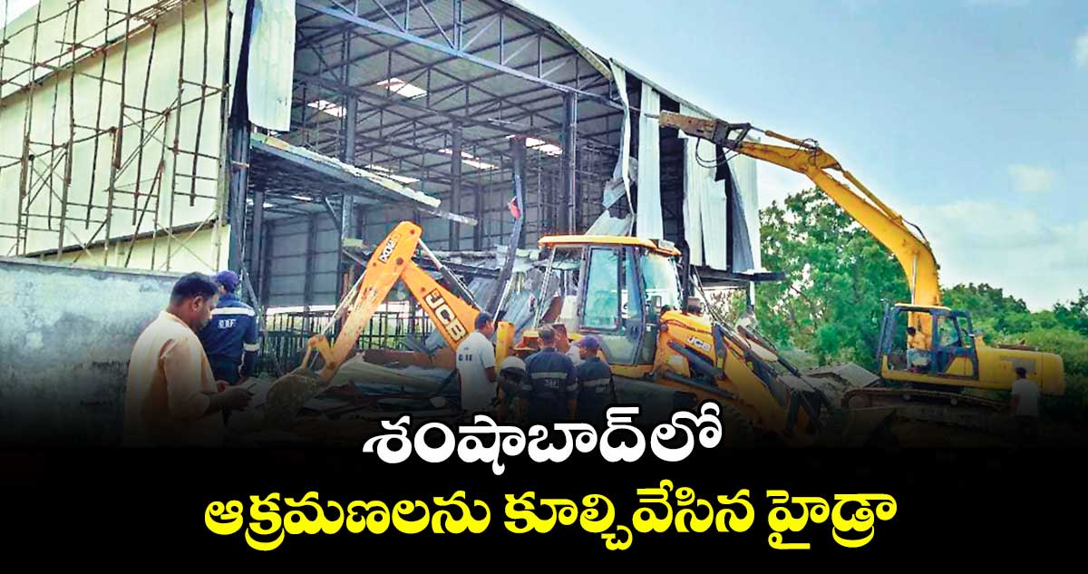 శంషాబాద్ లో ఆక్రమణలను కూల్చివేసిన హైడ్రా 