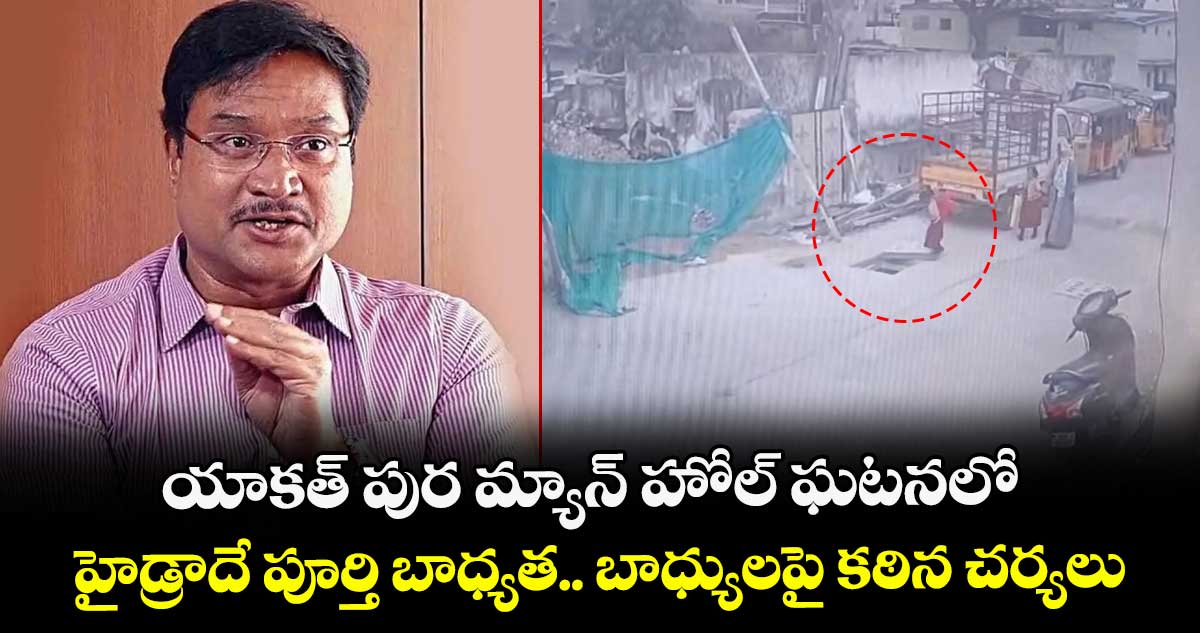 యాకత్ పుర మ్యాన్ హోల్ ఘటనలో హైడ్రాదే పూర్తి బాధ్యత.. బాధ్యులపై కఠిన చర్యలు :హైడ్రా కమిషనర్ రంగనాథ్ 
