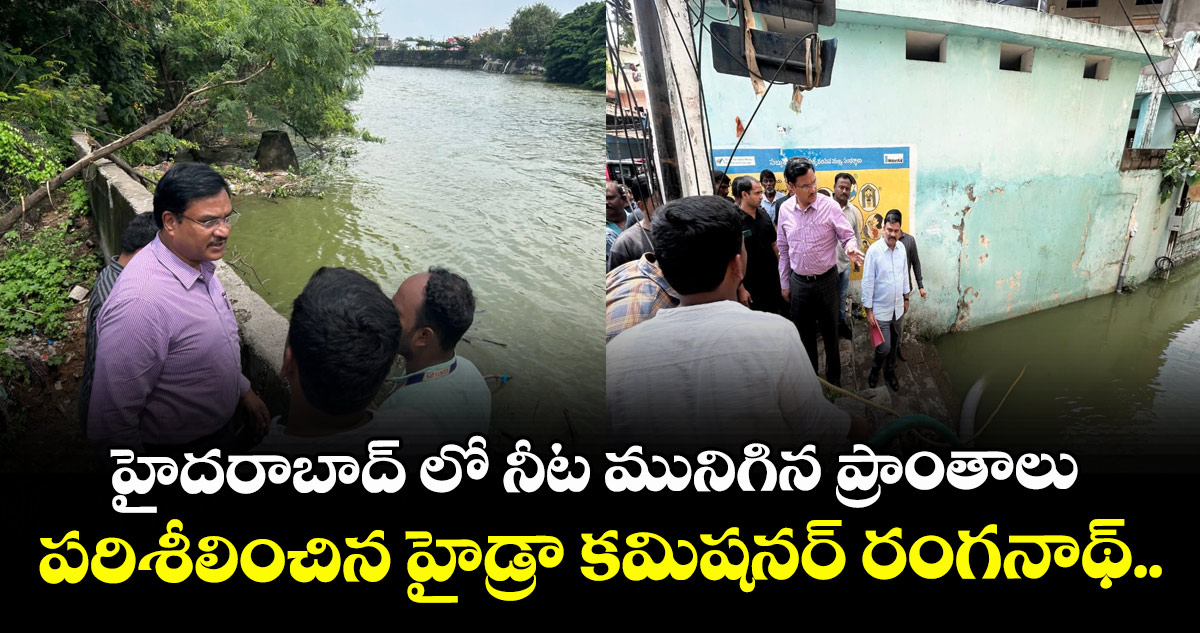 హైదరాబాద్ లో నీట మునిగిన ప్రాంతాలు పరిశీలించిన హైడ్రా కమిషనర్ రంగనాథ్.. 