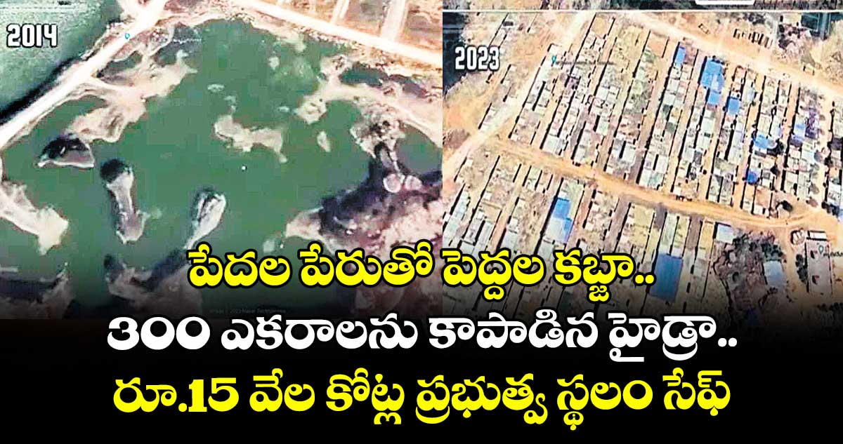 పేదల పేరుతో పెద్దల కబ్జా.. 300 ఎకరాలను కాపాడిన హైడ్రా.. రూ.15 వేల కోట్ల ప్రభుత్వ స్థలం సేఫ్