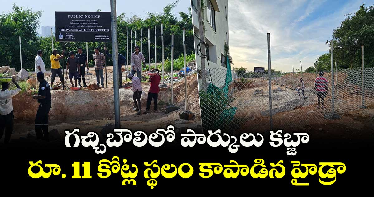 గచ్చిబౌలిలో రూ. 11 కోట్ల స్థలం కాపాడిన హైడ్రా