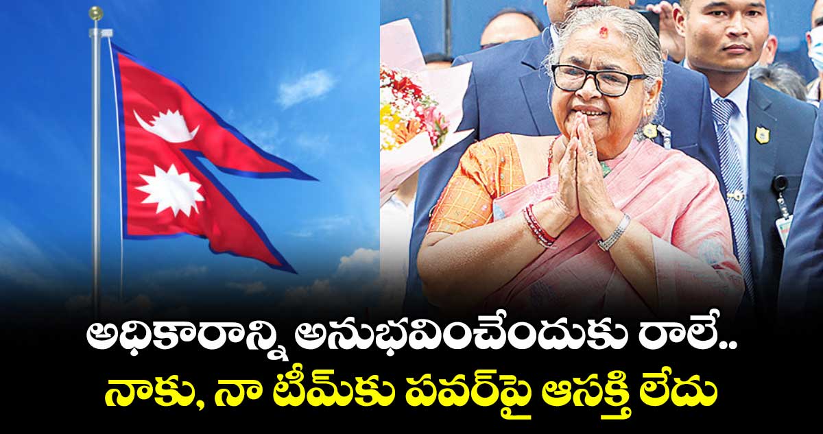 అధికారాన్ని అనుభవించేందుకు రాలే..నాకు, నా టీమ్కు పవర్పై ఆసక్తి లేదు: సుశీల కర్కీ