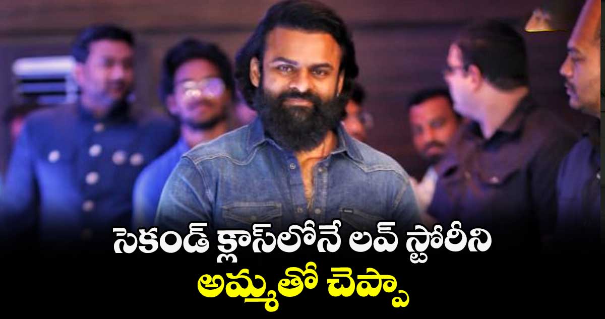 సెకండ్ క్లాస్లోనే లవ్ స్టోరీని అమ్మతో చెప్పా: సాయి దుర్గ తేజ్