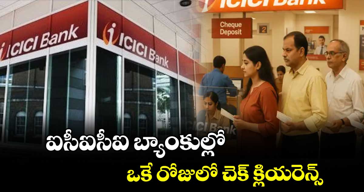 ఐసీఐసీఐ బ్యాంకుల్లో ఒకే రోజులో చెక్ క్లియరెన్స్
