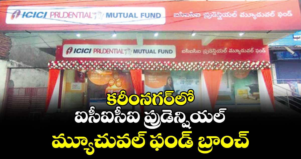 కరీంనగర్లో ఐసీఐసీఐ ప్రుడెన్షియల్ మ్యూచువల్ ఫండ్ బ్రాంచ్