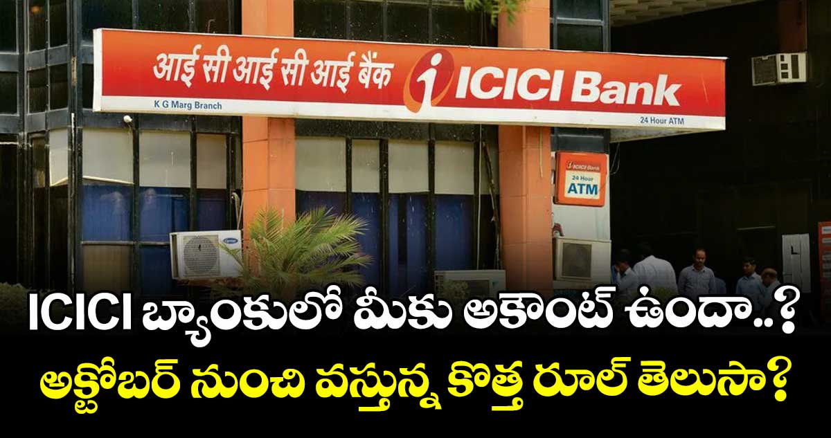 ICICI బ్యాంకులో మీకు అకౌంట్ ఉందా..? అక్టోబర్ నుంచి వస్తున్న కొత్త రూల్ తెలుసా?