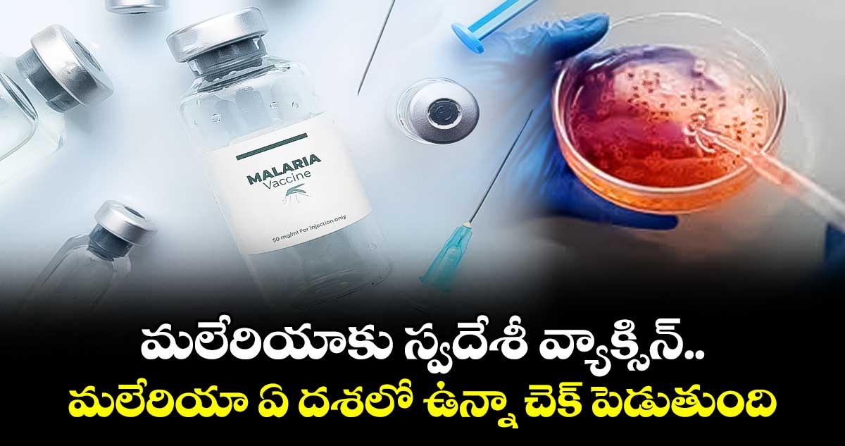 మలేరియాకు స్వదేశీ వ్యాక్సిన్..మలేరియా ఏ దశలో ఉన్నా చెక్ పెడుతుంది