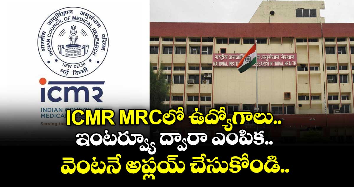 ICMR MRCలో ఉద్యోగాలు.. ఇంటర్వ్యూ ద్వారా ఎంపిక.. వెంటనే అప్లయ్ చేసుకోండి..