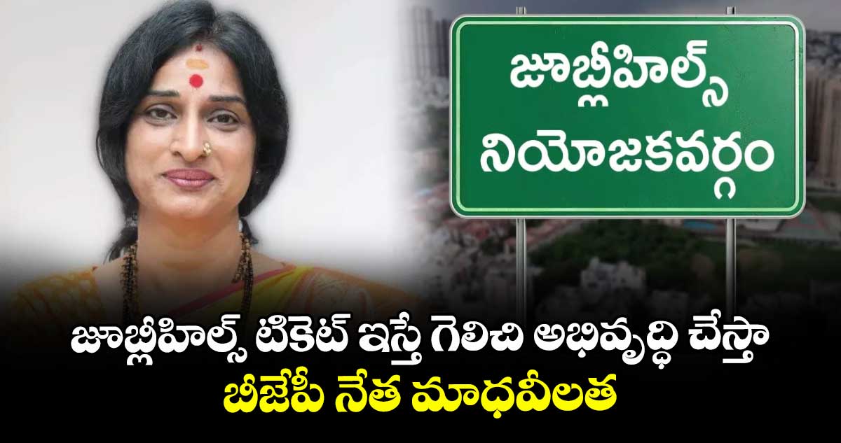 జూబ్లీహిల్స్ టికెట్ ఇస్తే గెలిచి అభివృద్ధి చేస్తా .. బీజేపీ నేత మాధవీలత