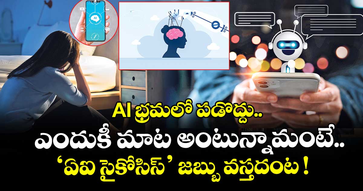 AI భ్రమలో పడొద్దు.. ఎందుకీ మాట అంటున్నామంటే.. ‘ఏఐ సైకోసిస్’ జబ్బు వస్తదంట !