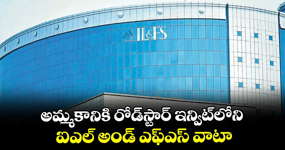 అమ్మకానికి రోడ్స్టార్ ఇన్విట్లోని ఐఎల్ అండ్ ఎఫ్ఎస్ వాటా