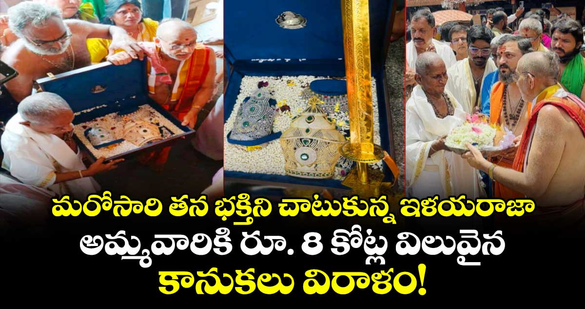 మరోసారి తన భక్తిని చాటుకున్న ఇళయరాజా...  అమ్మవారికి రూ. 8 కోట్ల విలువైన కానుకలు విరాళం!