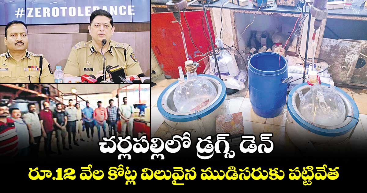 చర్లపల్లిలో డ్రగ్స్ డెన్..రూ.12 వేల కోట్ల విలువైన ముడిసరుకు పట్టివేత