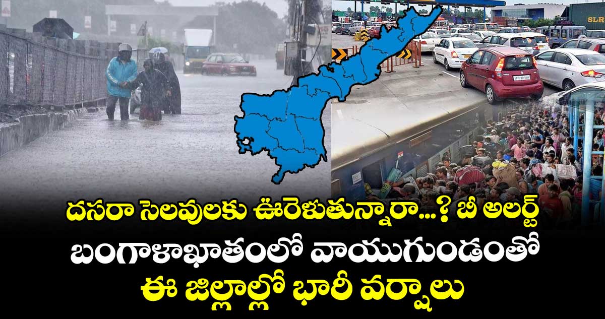 దసరా సెలవులకు ఊరెళుతున్నారా... బీ అలర్ట్ :  బంగాళాఖాతంలో వాయుగుండంతో ఈ జిల్లాల్లో భారీ వర్షాలు