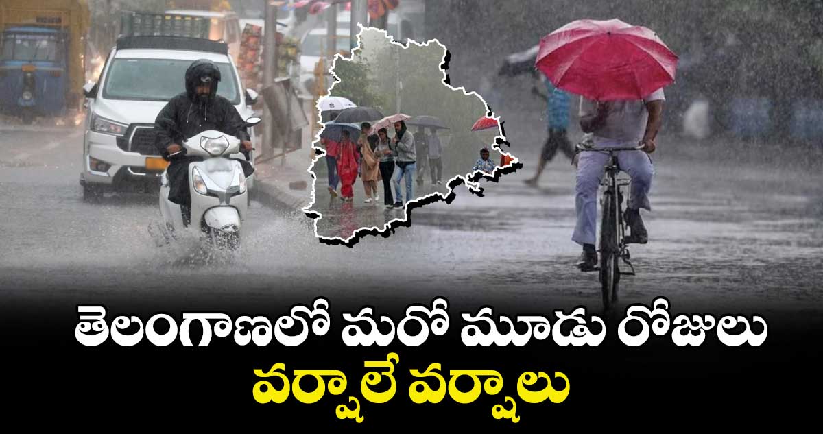 తెలంగాణలో మరో మూడు రోజులు.. వర్షాలే వర్షాలు