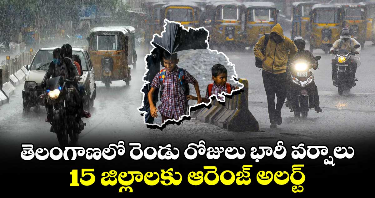 తెలంగాణలో రెండు రోజులు భారీ వర్షాలు..15 జిల్లాలకు ఆరెంజ్ అలర్ట్