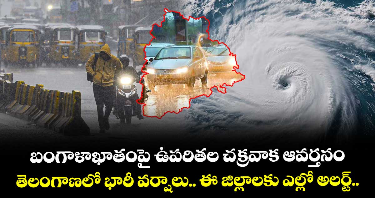 బంగాళాఖాతంపై ఉపరితల చక్రవాక ఆవర్తనం... తెలంగాణలో భారీ వర్షాలు..  ఈ జిల్లాలకు ఎల్లో అలర్ట్.. 