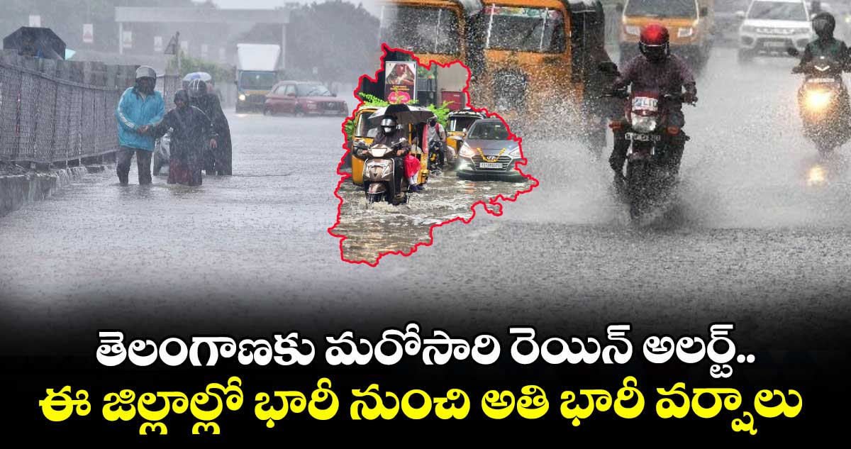 తెలంగాణకు మరోసారి రెయిన్ అలర్ట్.. ఈ జిల్లాల్లో భారీ నుంచి అతి భారీ వర్షాలు 