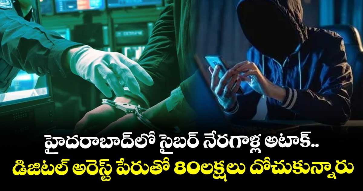 హైదరాబాద్⁬లో సైబర్ నేరగాళ్ల అటాక్.. డిజిటల్ అరెస్ట్ పేరుతో 80లక్షలు దోచుకున్నారు 