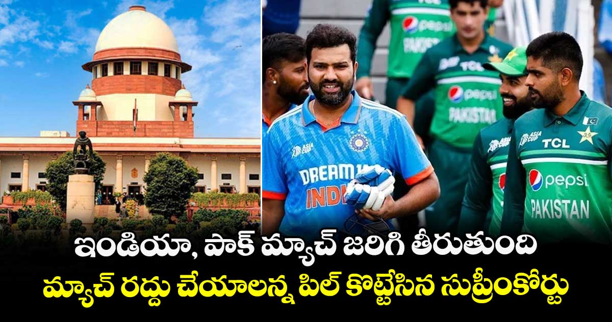 ఇండియా, పాక్ మ్యాచ్ జరిగి తీరుతుంది: మ్యాచ్ రద్దు చేయాలన్న పిల్ కొట్టేసిన సుప్రీంకోర్టు