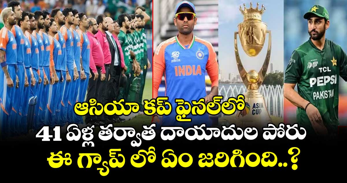 Ind vs Pak: ఆసియా కప్⁭ ఫైనల్⁬లో 41 ఏళ్ల తర్వాత దాయాదుల పోరు.. ఈ గ్యాప్ లో ఏం జరిగింది..?