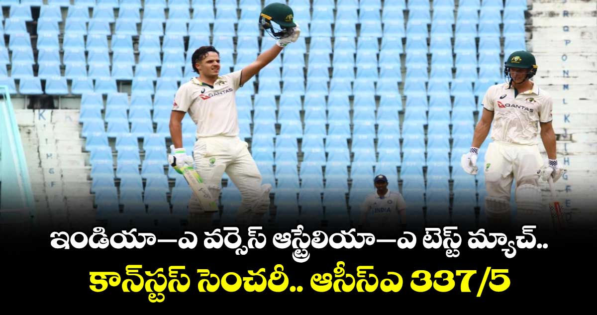 ఇండియా–ఎ వర్సెస్ ఆస్ట్రేలియా–ఎ టెస్ట్ మ్యాచ్.. కాన్‌‌‌‌‌‌‌‌‌‌‌‌‌‌‌‌స్టస్‌‌‌‌‌‌‌‌‌‌‌‌‌‌‌‌ సెంచరీ.. ఆసీస్‌‌‌‌‌‌‌‌‌‌‌‌‌‌‌‌-ఎ 337/5