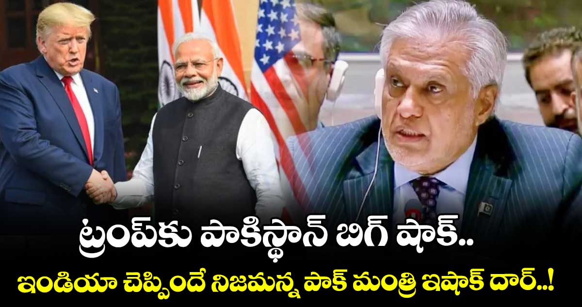ట్రంప్‎కు పాకిస్థాన్ బిగ్ షాక్.. ఇండియా చెప్పిందే నిజమన్న పాక్ మంత్రి ఇషాక్ దార్..!