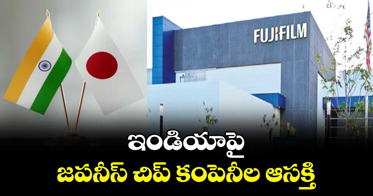 ఇండియాపై జపనీస్ చిప్ కంపెనీల ఆసక్తి