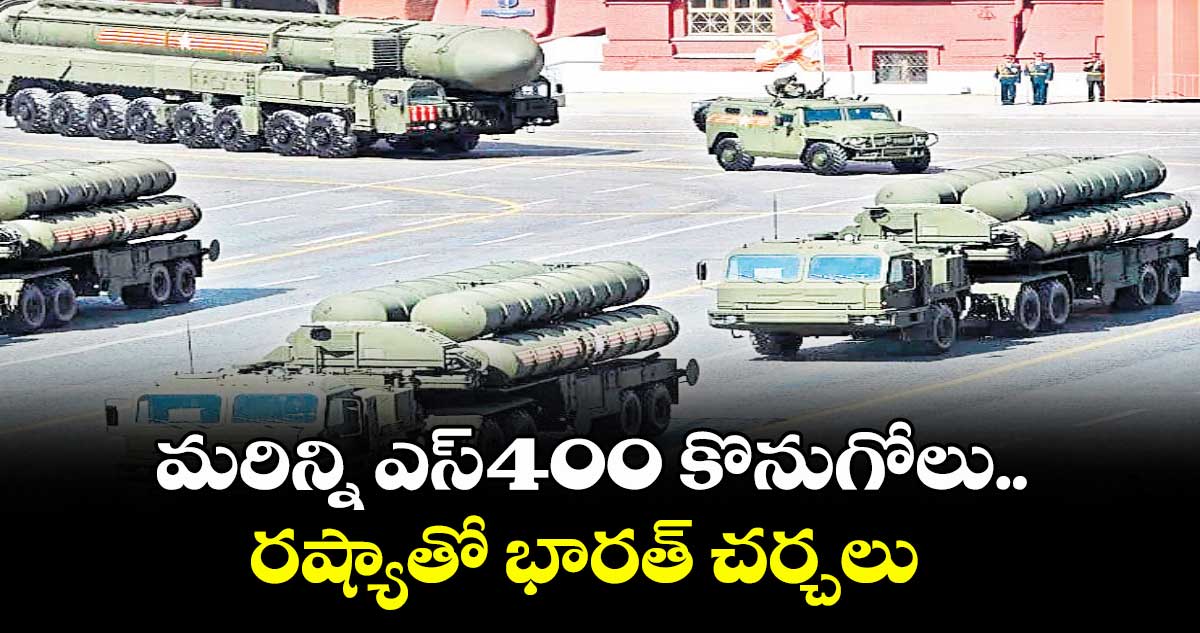 మరిన్ని ఎస్-400 కొనుగోలు.. రష్యాతో భారత్ చర్చలు