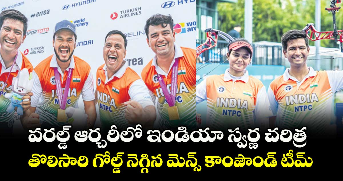 వరల్డ్ ఆర్చరీలో ఇండియా స్వర్ణ చరిత్ర.. తొలిసారి గోల్డ్ నెగ్గిన మెన్స్ కాంపౌండ్ టీమ్