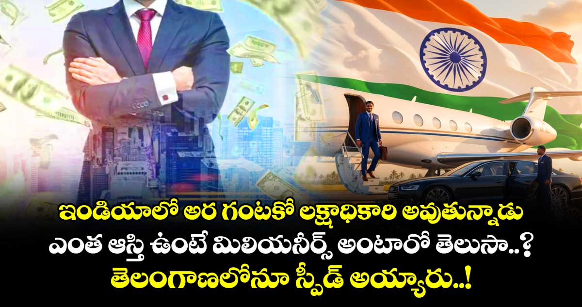 ఇండియాలో అర గంటకో లక్షాధికారి అవుతున్నాడు : ఎంత ఆస్తి ఉంటే మిలియనీర్స్ అంటారో తెలుసా..? తెలంగాణలోనూ స్పీడ్ అయ్యారు..!