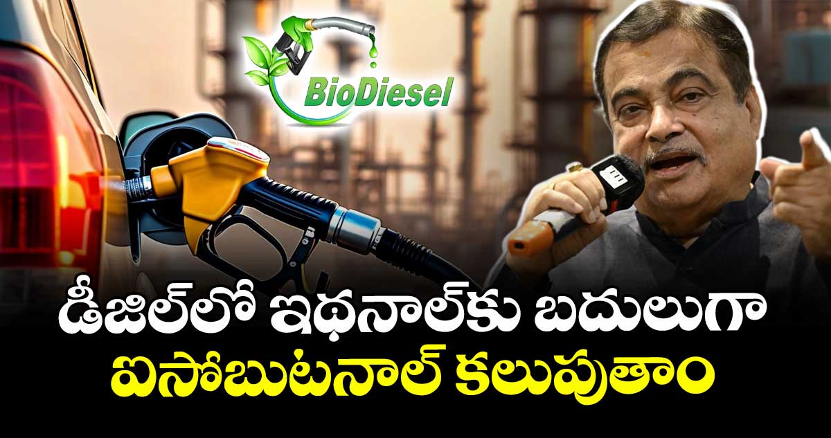 డీజిల్‌లో ఇథనాల్‌కు బదులుగా ఐసోబుటనాల్ కలుపుతాం: నితిన్ గడ్కరీ