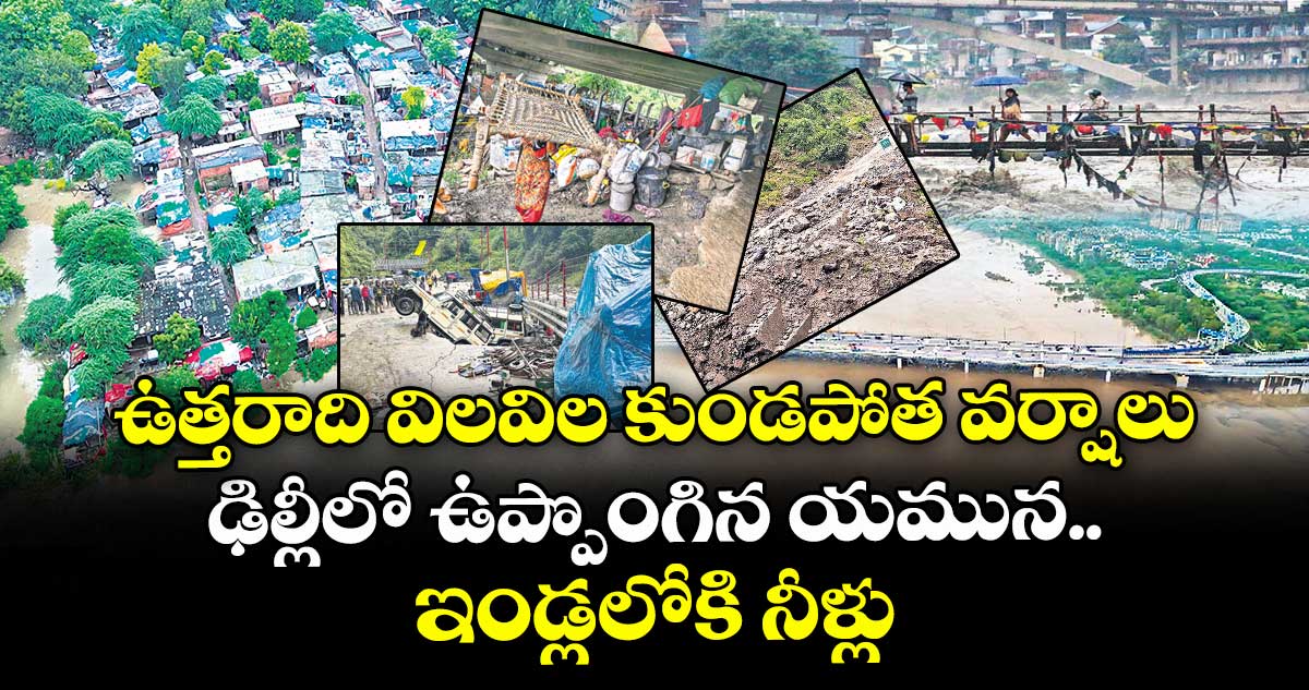 ఉత్తరాది విలవిల.. కుండపోత వర్షాలు..ఢిల్లీలో ఉప్పొంగిన యమున.. ఇండ్లలోకి నీళ్లు