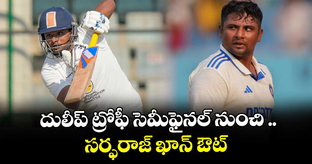 దులీప్‌‌‌‌‌‌‌‌ ట్రోఫీ సెమీఫైనల్‌‌‌‌‌‌‌‌ నుంచి సర్ఫరాజ్‌‌‌‌‌‌‌‌ ఖాన్‌‌‌‌‌‌‌‌ ఔట్‌‌‌‌‌‌‌‌