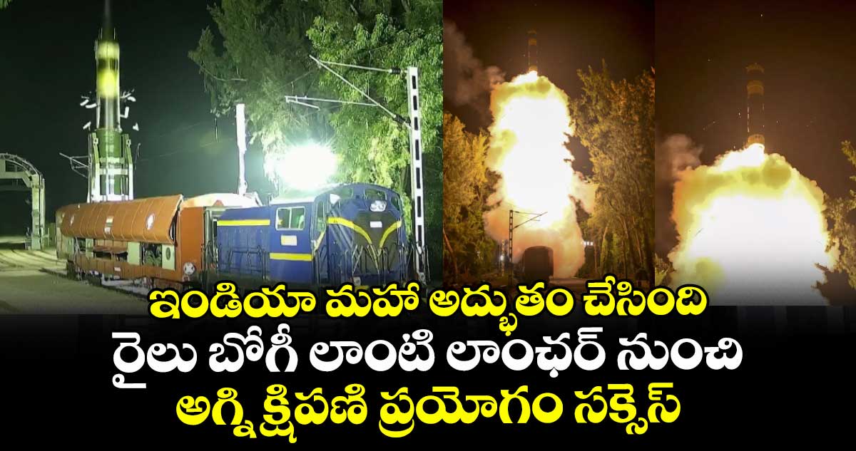 ఇండియా మహా అద్భుతం చేసింది : రైలు బోగీ లాంటి లాంఛర్ నుంచి అగ్ని క్షిపణి ప్రయోగం సక్సెస్