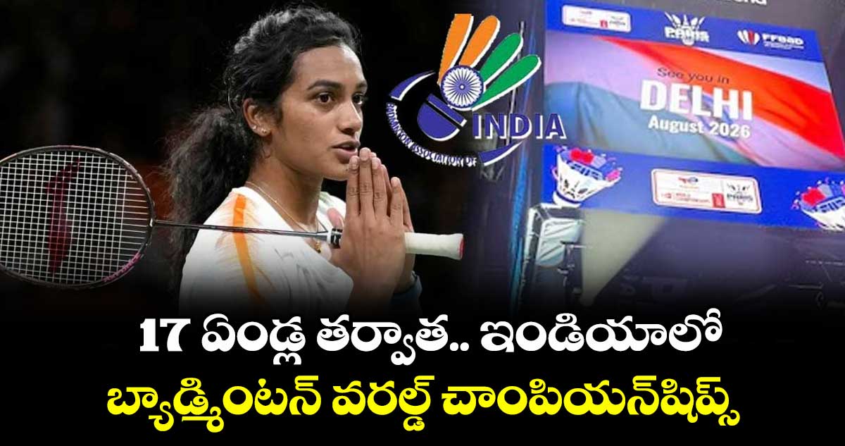 17 ఏండ్ల తర్వాత ఇండియాలో బ్యాడ్మింటన్ వరల్డ్ చాంపియన్షిప్స్
