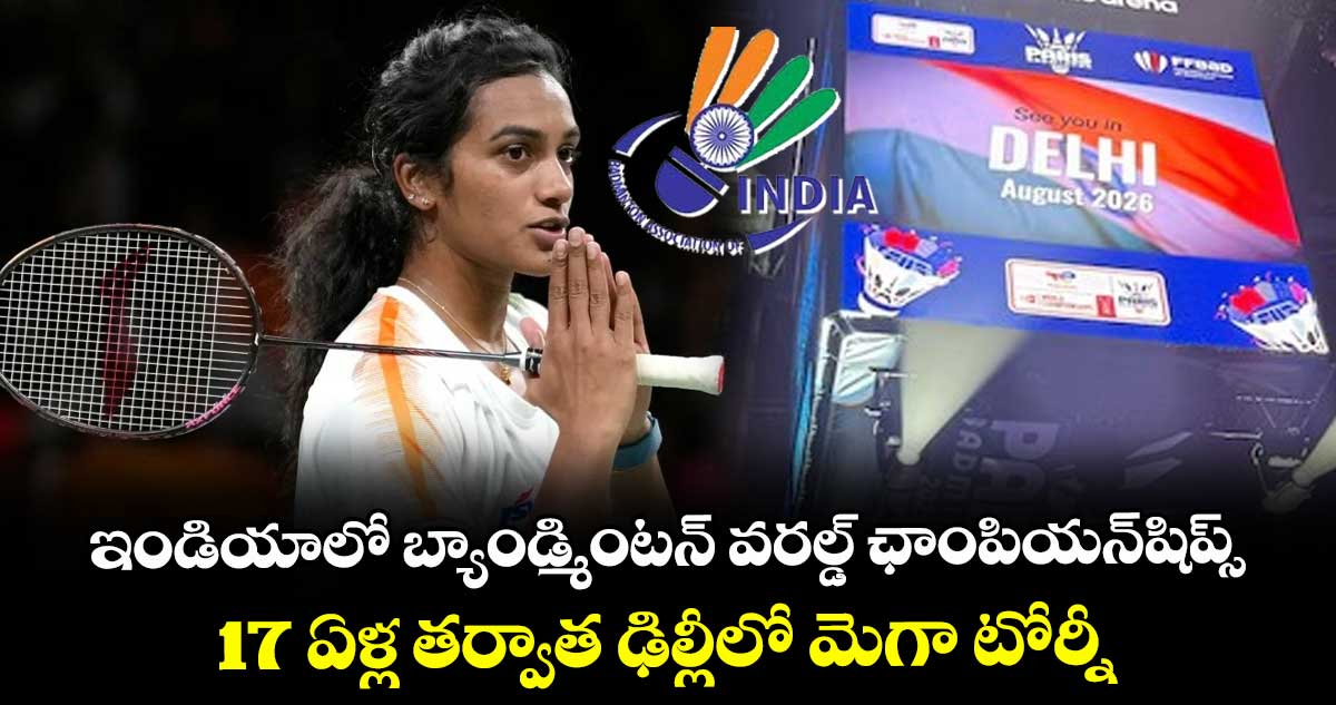 ఇండియాలో బ్యాండ్మింటన్ వరల్డ్ ఛాంపియన్షిప్స్.. 17 ఏళ్ల తర్వాత ఢిల్లీలో మెగా టోర్నీ