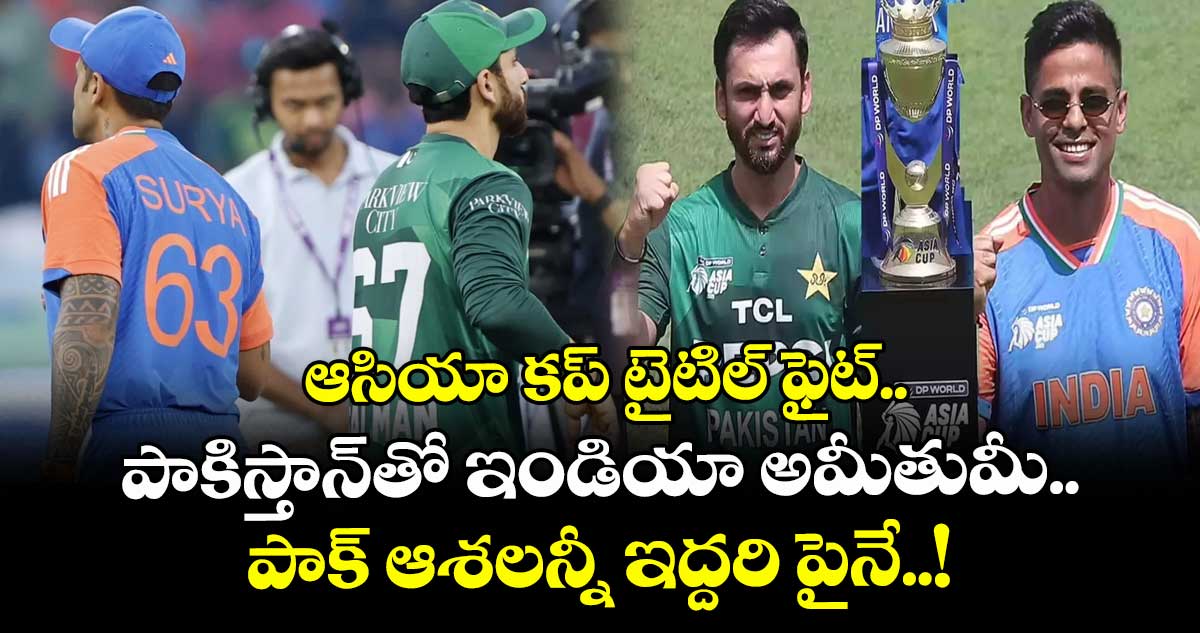 ఆసియా కప్ టైటిల్ ఫైట్‌‌.. పాకిస్తాన్‌‌తో ఇండియా అమీతుమీ.. పాక్ ఆశలన్నీ ఇద్దరి పైనే..!