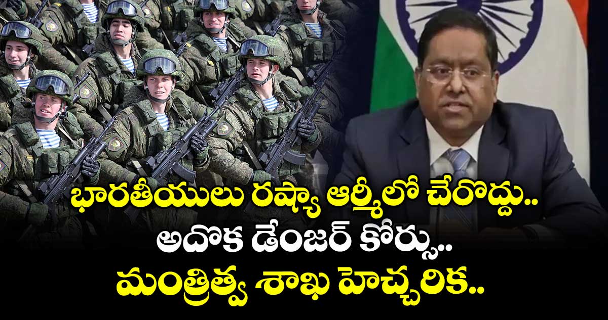 భారతీయులు రష్యా ఆర్మీలో చేరొద్దు.. అదొక డేంజర్ కోర్సు..: మంత్రిత్వ శాఖ హెచ్చరిక..