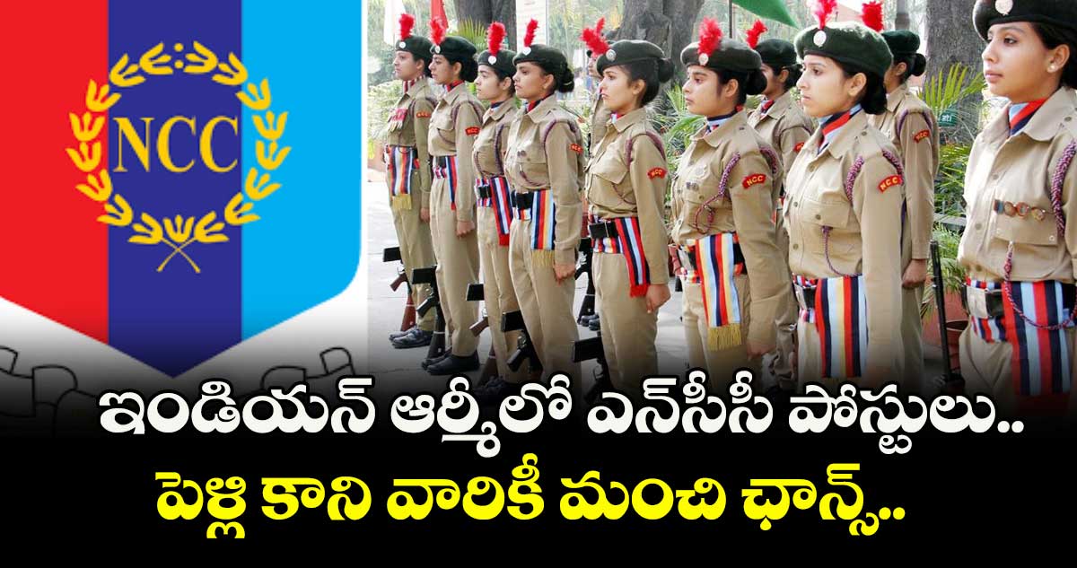 ఇండియన్ ఆర్మీలో ఎన్సీసీ పోస్టులు.. పెళ్లి కాని వారికీ మంచి ఛాన్స్..