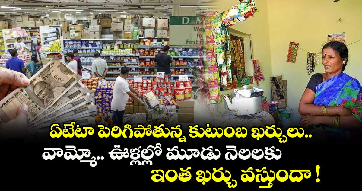 ఏటేటా పెరిగిపోతున్న కుటుంబ ఖర్చులు.. వామ్మో.. ఊళ్లల్లో మూడు నెలలకు ఇంత ఖర్చు వస్తుందా !