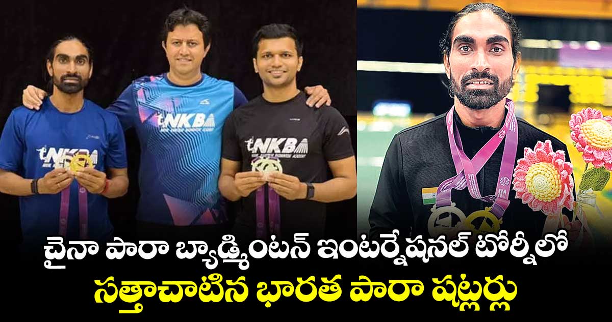 చైనా పారా బ్యాడ్మింటన్ ఇంటర్నేషనల్ టోర్నీలో సత్తాచాటిన భారత పారా షట్లర్లు