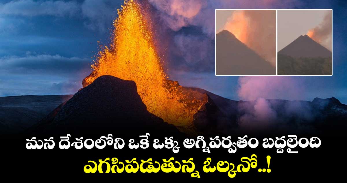 మన దేశంలోని ఒకే ఒక్క అగ్నిపర్వతం బద్దలైంది : ఎగసిపడుతున్న ఓల్కనో..!
