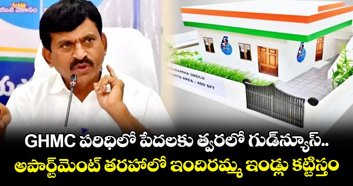 GHMC పరిధిలో పేదలకు త్వరలో గుడ్ న్యూస్..అపార్ట్ మెంట్ తరహాలో ఇందిరమ్మ ఇండ్లు కట్టిస్తం