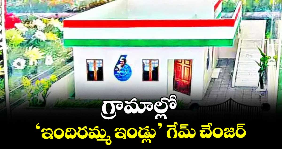 గ్రామాల్లో   ‘ఇందిరమ్మ ఇండ్లు’ గేమ్ చేంజర్ 