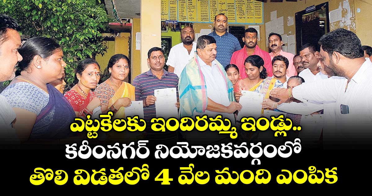 ఎట్టకేలకు ఇందిరమ్మ ఇండ్లు..కరీంనగర్ నియోజకవర్గంలో తొలి విడతలో 4 వేల మంది ఎంపిక 