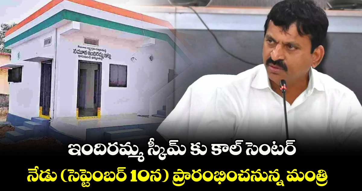 ఇందిరమ్మ స్కీమ్ కు కాల్ సెంటర్..నేడు (సెప్టెంబర్ 10న) ప్రారంభించనున్న మంత్రి