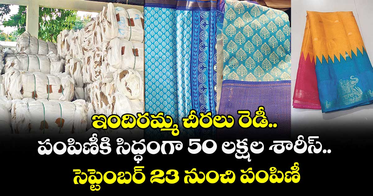 ఇందిరమ్మ చీరలు రెడీ.. పంపిణీకి సిద్ధంగా 50 లక్షల శారీస్.. సెప్టెంబర్ 23 నుంచి పంపిణీ